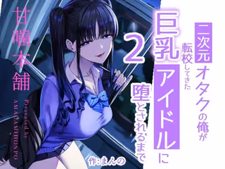二次元オタクの俺が転校してきた巨乳アイドルに堕とされるまで2